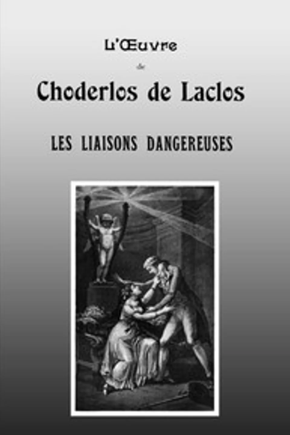 Les liaisons dangereuses: Lettres recueillies dans une Société et publiées pour l'instruction de quelques autres, Choderlos de Laclos
