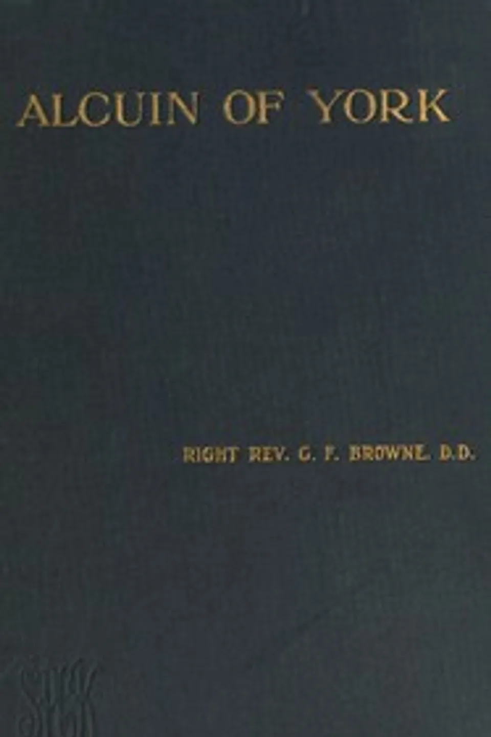 Alcuin of York : $b Lectures delivered in the cathedral church of Bristol in 1907 and 1908, G. F. (George Forrest) Browne