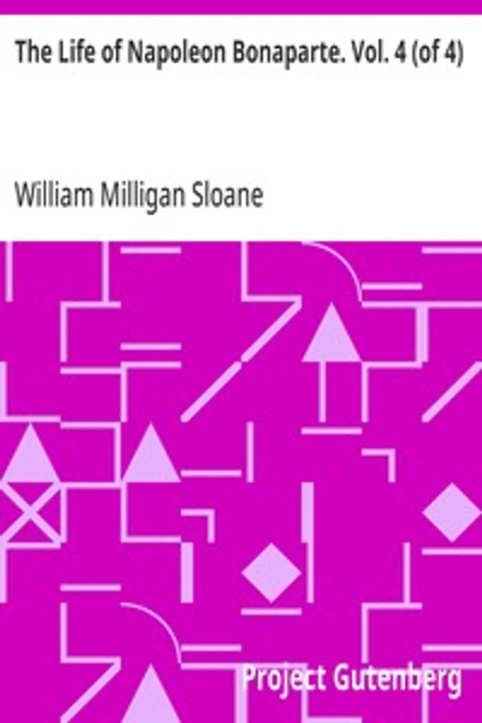 The Life of Napoleon Bonaparte. Vol. 4 (of 4), William Milligan Sloane