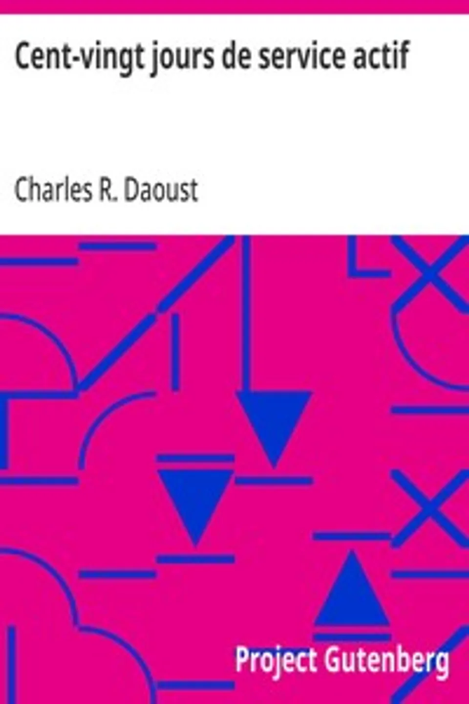 Cent-vingt jours de service actif: Récit Historique Très Complet de la Campagne du 65ème au Nord-Ouest, Charles R. (Charles Roger) Daoust