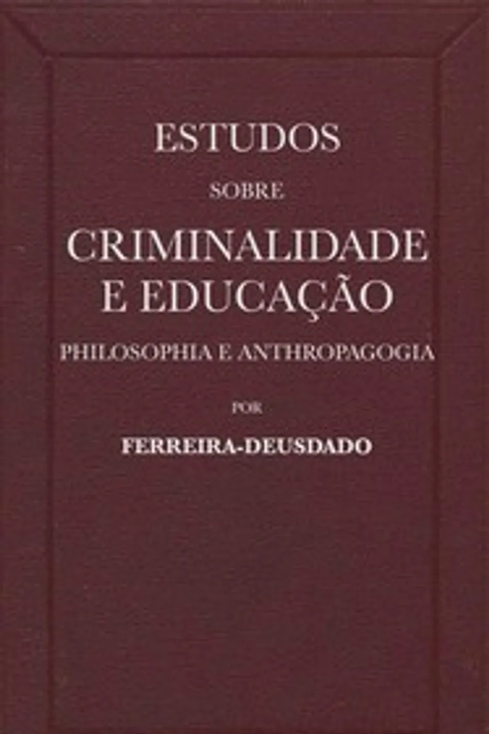 Estudos sobre criminalidade e educação (philosophia e anthropagogia), Manuel Antonio Ferreira-Deusdado