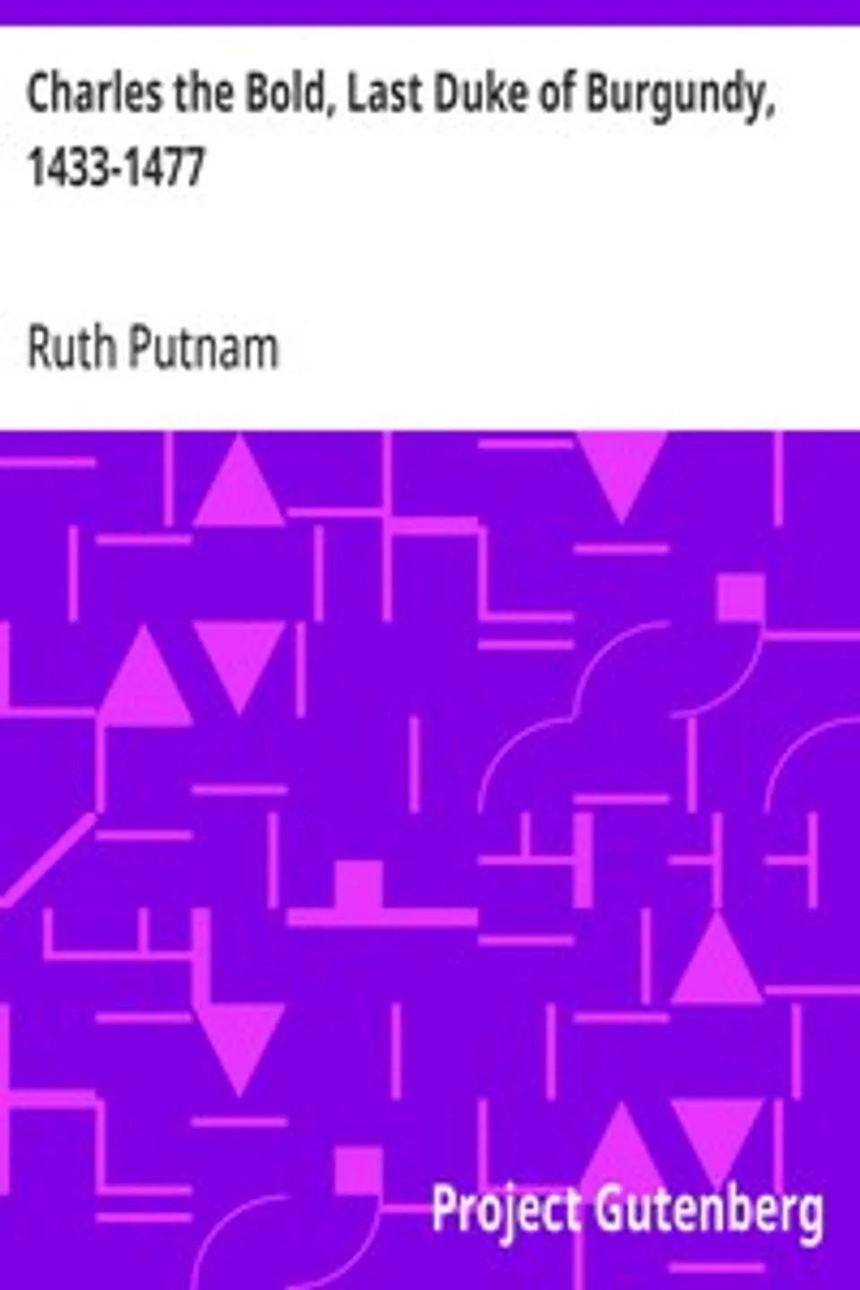 Charles the Bold, Last Duke of Burgundy, 1433-1477, Ruth Putnam