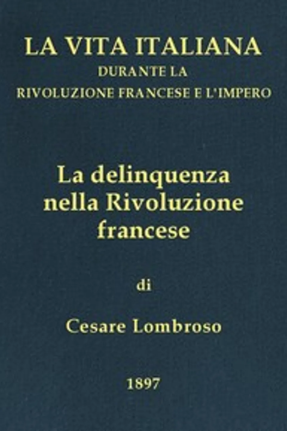 La delinquenza nella Rivoluzione francese: La vita italiana durante la Rivoluzione francese e l'Impero, Cesare Lombroso