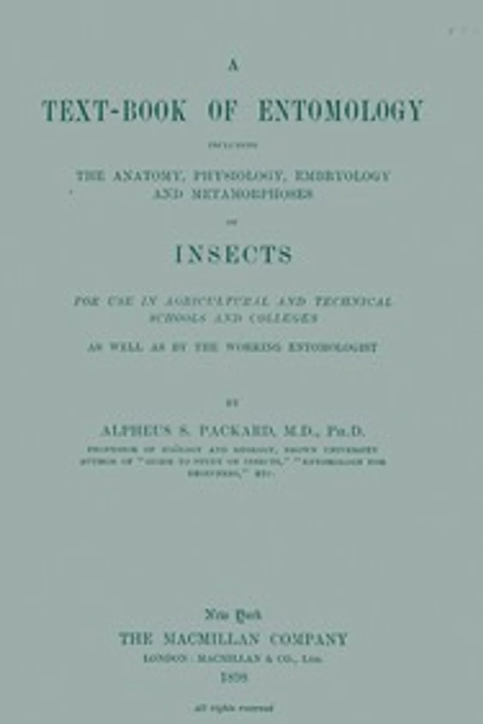 A Text-book of Entomology: Including the Anatomy, Physiology, Embryology and Metamorphoses of Insects for Use in Agricultural and Technical Schools and Colleges as Well as by the Working Entomologist, A. S. (Alpheus Spring) Packard