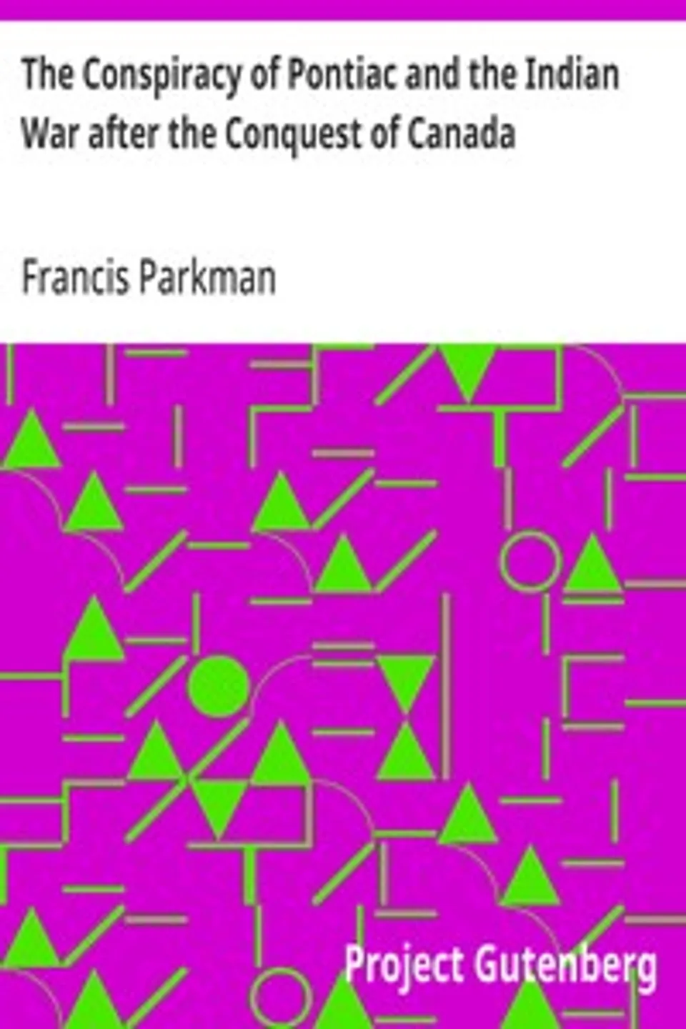 The Conspiracy of Pontiac and the Indian War after the Conquest of Canada, Francis Parkman