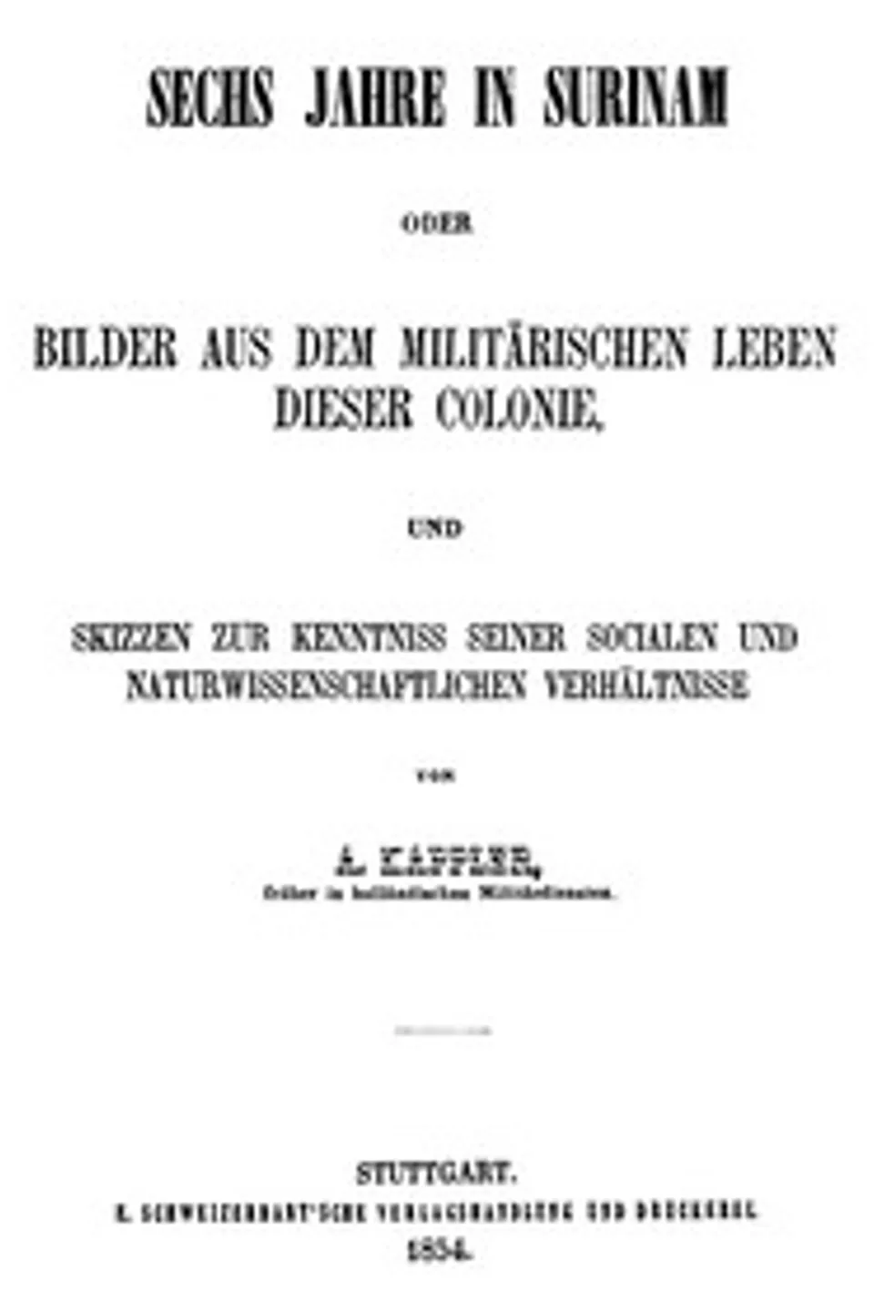 Sechs Jahre in Surinam: Bilder aus dem militärischen Leben dieser Colonie und Skizzen zur Kenntniss seiner socialen und naturwissenschaftlichen Verhältnisse, A. (August) Kappler