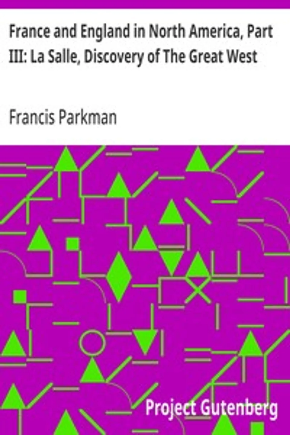 France and England in North America, Part III: La Salle, Discovery of The Great West, Francis Parkman