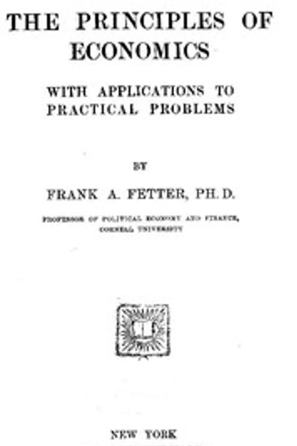 The Principles of Economics, with Applications to Practical Problems, Frank A. (Frank Albert) Fetter