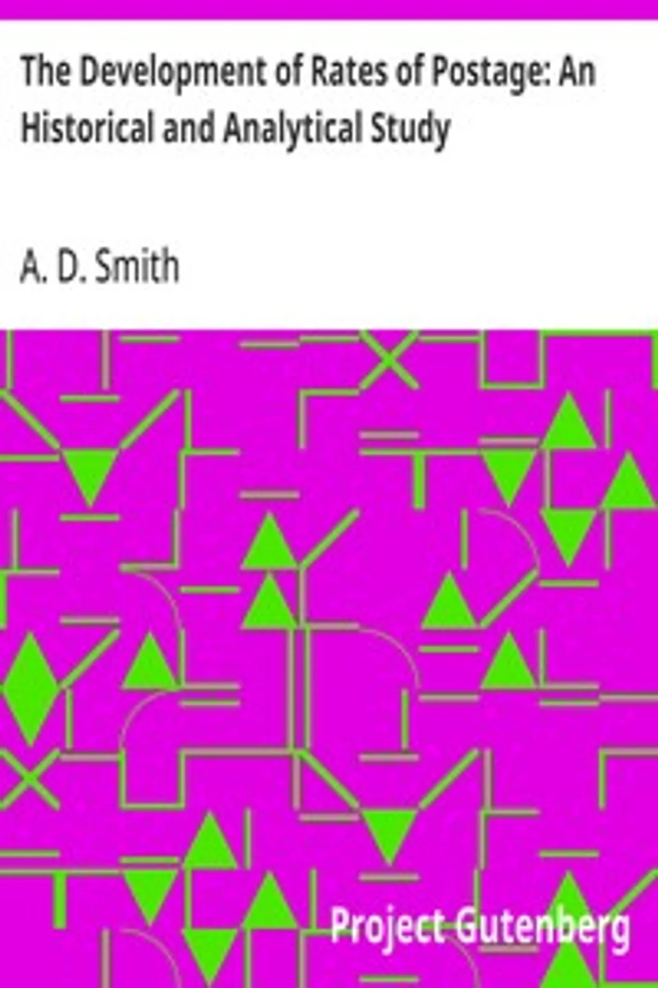 The Development of Rates of Postage: An Historical and Analytical Study, A. D. (Alfred Daniel) Smith