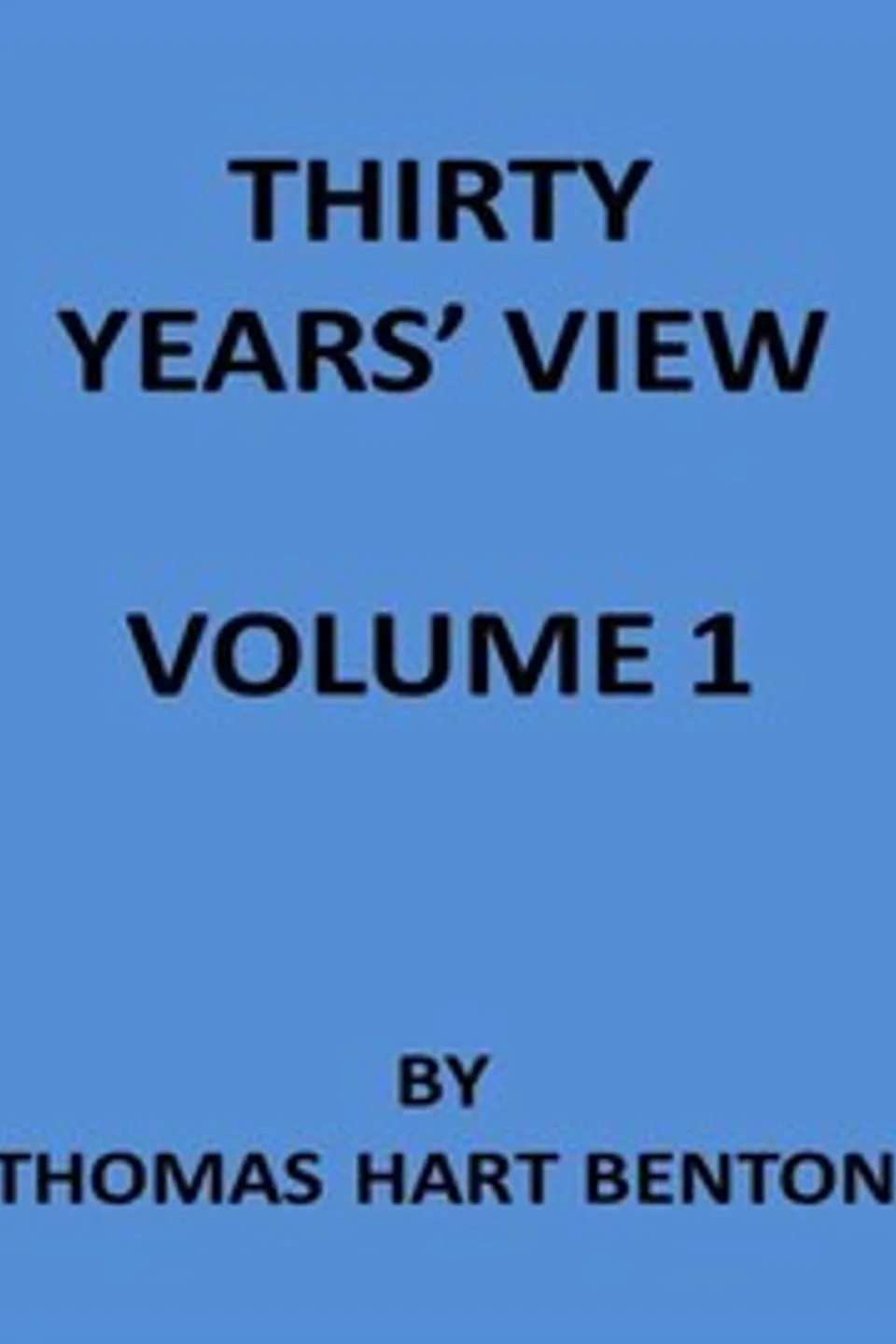 Thirty Years' View (Vol. 1 of 2): or, A History of the Working of the American Government for Thirty Years, from 1820 to 1850, Thomas Hart Benton