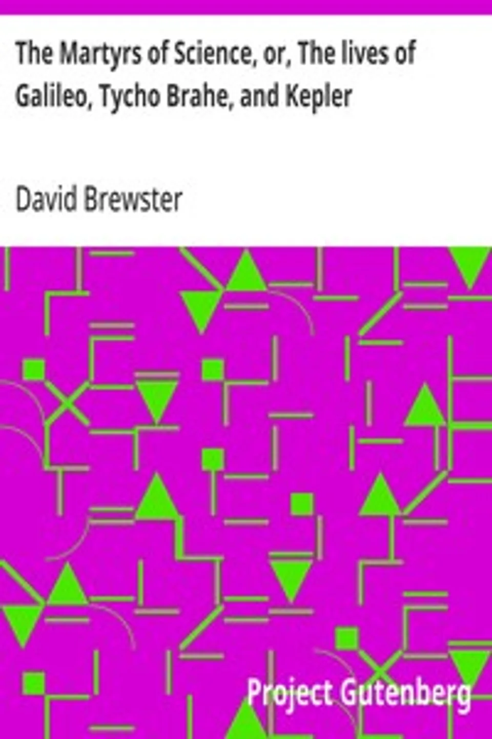 The Martyrs of Science, or, The lives of Galileo, Tycho Brahe, and Kepler, David Brewster