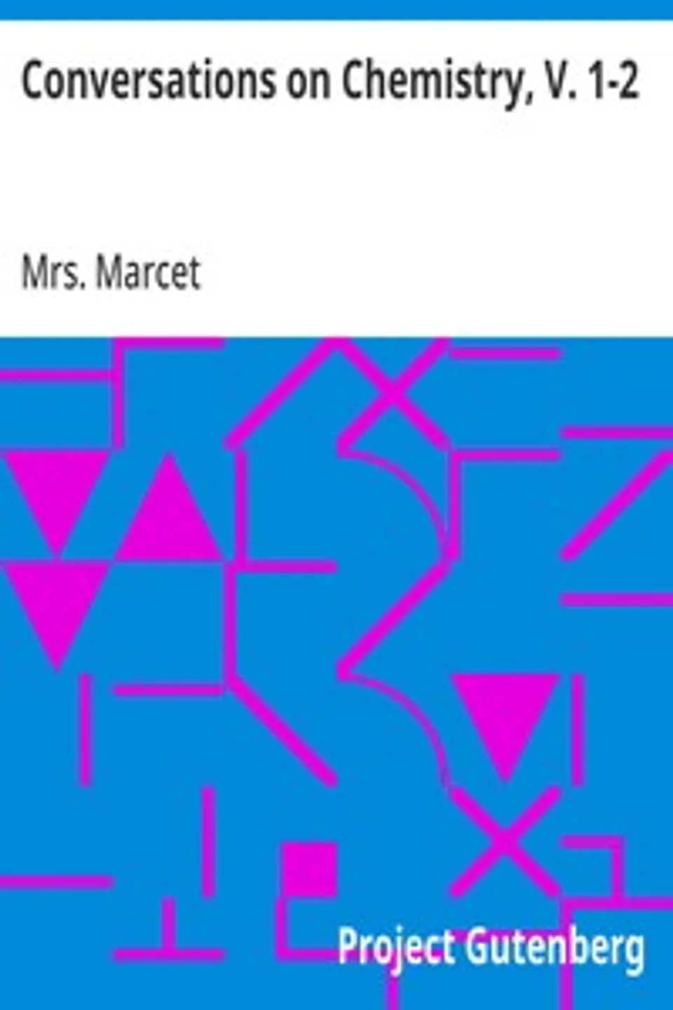 Conversations on Chemistry, V. 1-2: In Which the Elements of that Science Are Familiarly Explained and Illustrated by Experiments, Mrs. (Jane Haldimand) Marcet