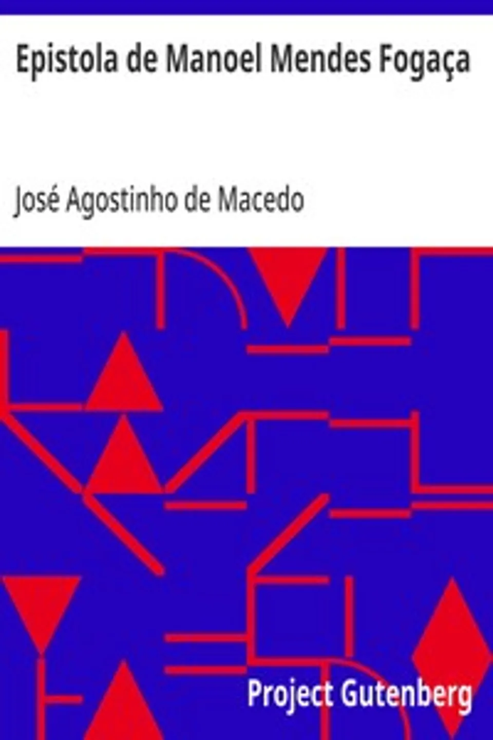 Epistola de Manoel Mendes Fogaça: Dirigida de lisboa a hum amigo da sua terra, em que lhe refere como de repente se fez poeta, e lhe conta as proezas de hum rafeiro., José Agostinho de Macedo