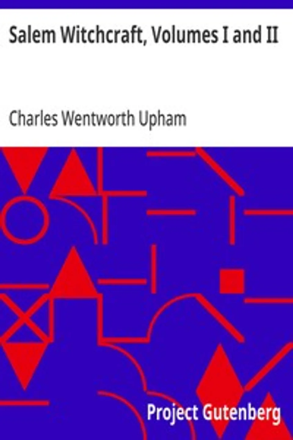 Salem Witchcraft, Volumes I and II: With an Account of Salem Village and a History of Opinions on Witchcraft and Kindred Subjects, Charles Wentworth Upham