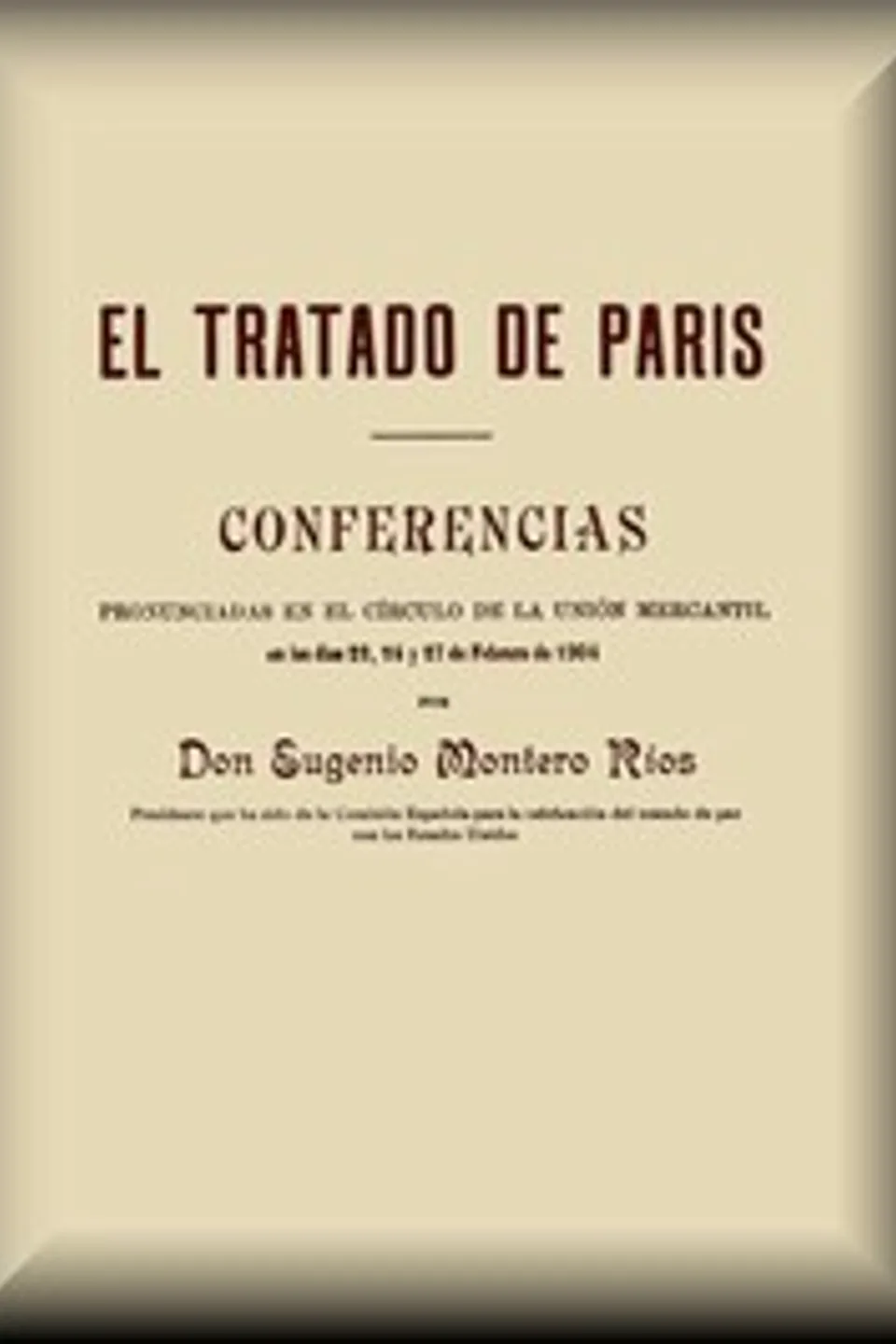 El Tratado de París: Conferencias pronunciadas en el círculo de la Unión mercantil en los días 22, 24 y 27 de febrero de 1904, Eugenio Montero Ríos