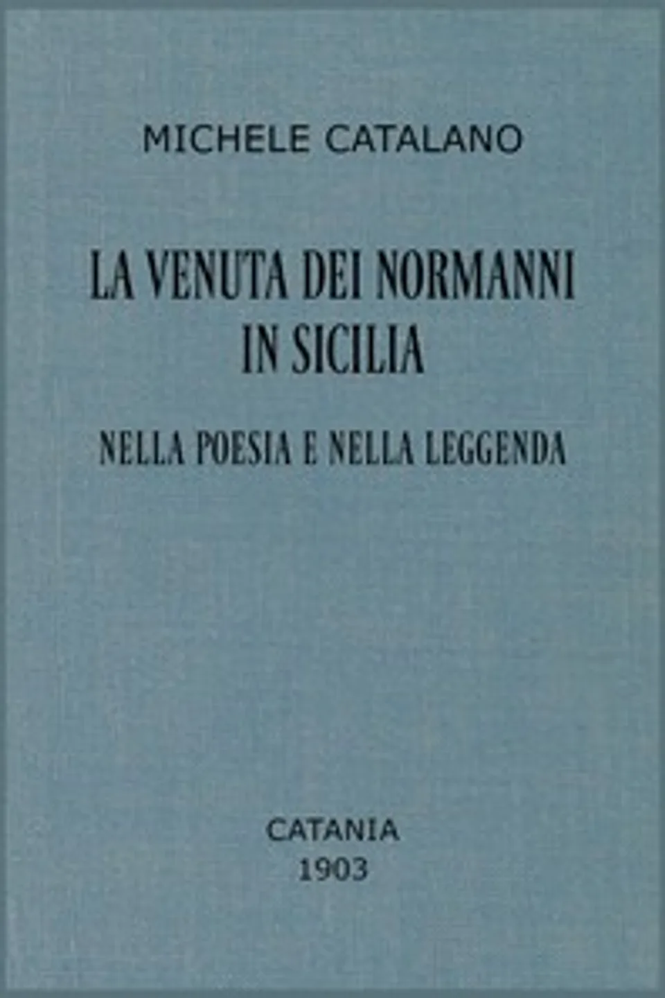La venuta dei Normanni in Sicilia nella poesia e nella leggenda, Michele Catalano