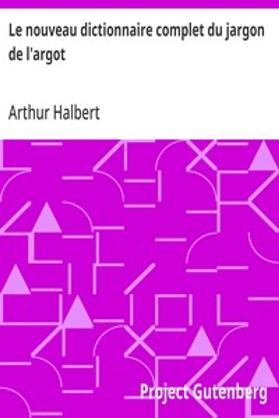 Le nouveau dictionnaire complet du jargon de l'argot: ou, Le langage des voleurs dévoilé, Arthur Halbert