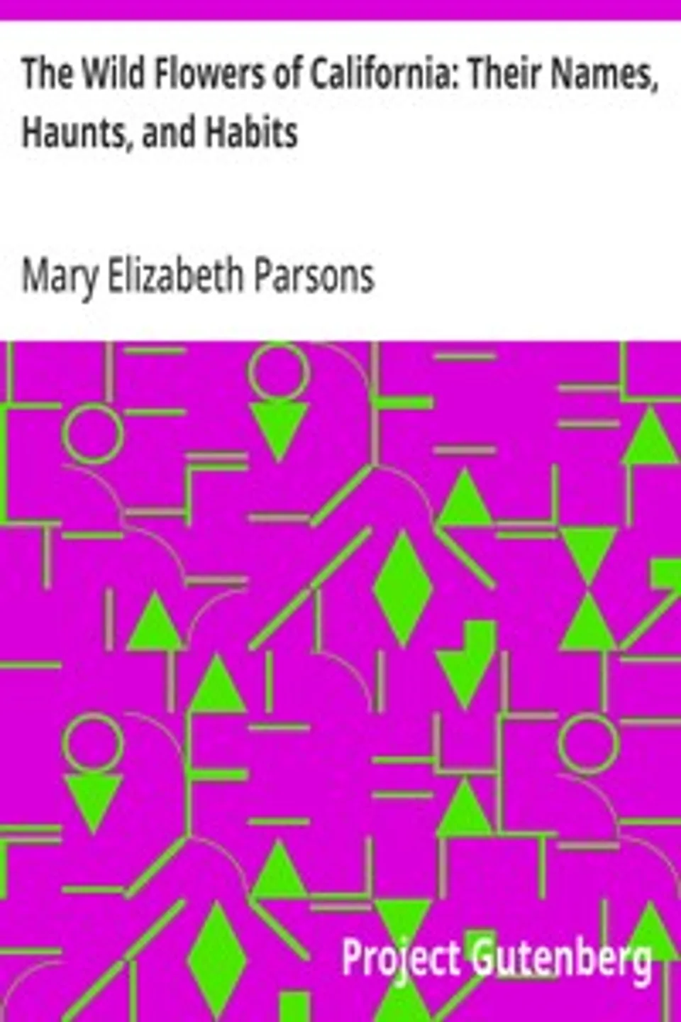 The Wild Flowers of California: Their Names, Haunts, and Habits, Mary Elizabeth Parsons