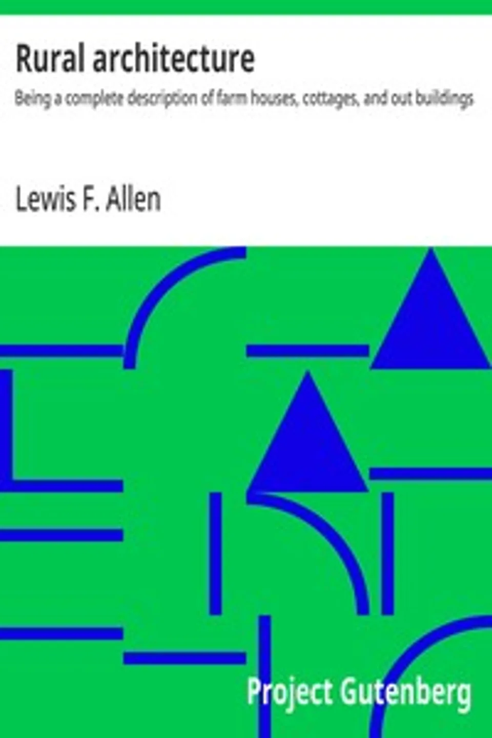 Rural architecture : $b Being a complete description of farm houses, cottages, and out buildings, Lewis F. (Lewis Falley) Allen