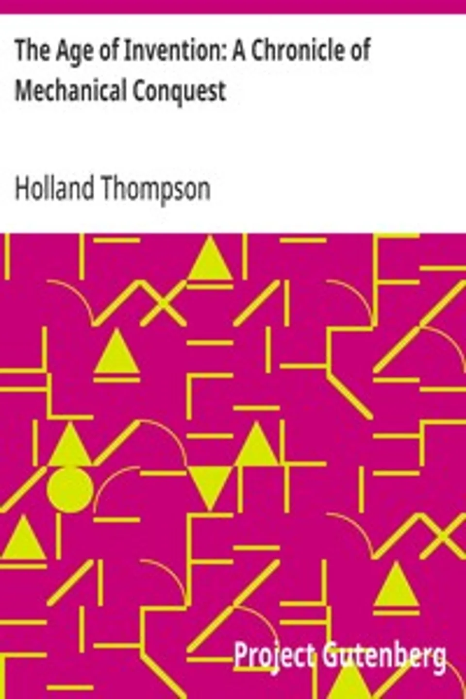 The Age of Invention: A Chronicle of Mechanical Conquest, Holland Thompson