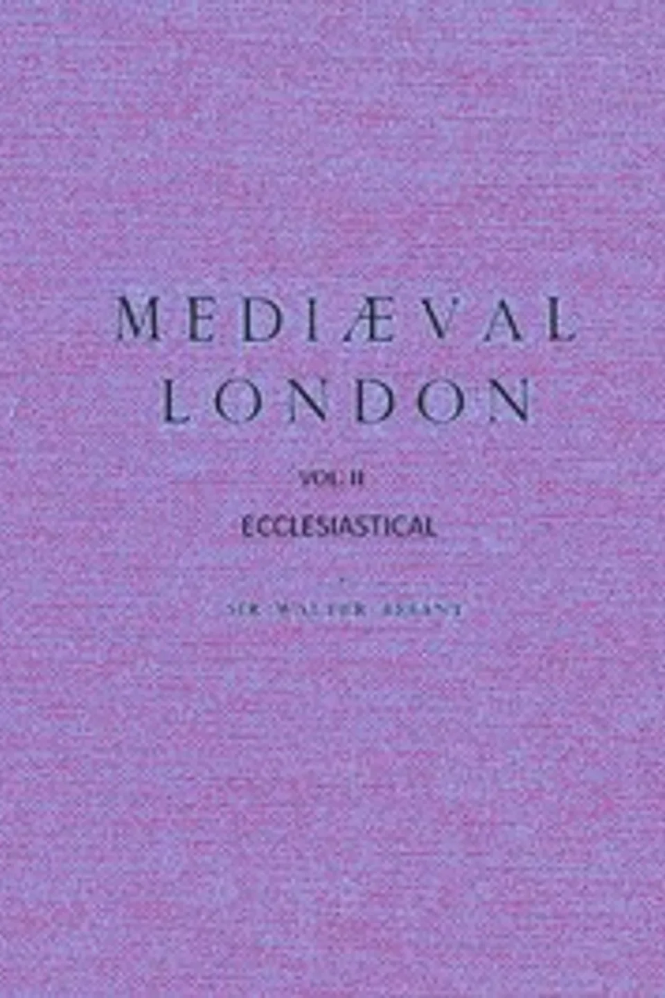 Mediæval London, Volume 2: Ecclesiastical, Walter Besant