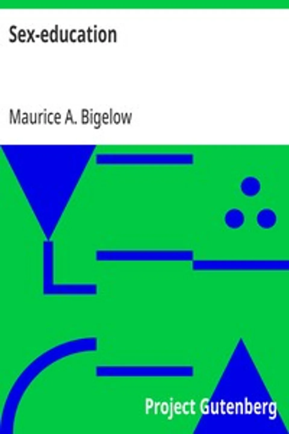 Sex-education: A series of lectures concerning knowledge of sex in its relation to human life, Maurice A. (Maurice Alpheus) Bigelow