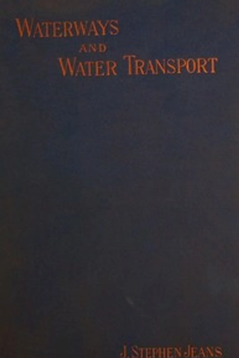 Waterways and Water Transport in Different Countries: With a description of the Panama, Suez, Manchester, Nicaraguan, and other canals., J. Stephen (James Stephen) Jeans