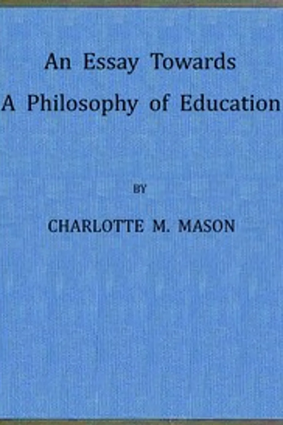 An Essay Towards a Philosophy of Education: A Liberal Education for All, Charlotte M. (Charlotte Maria) Mason