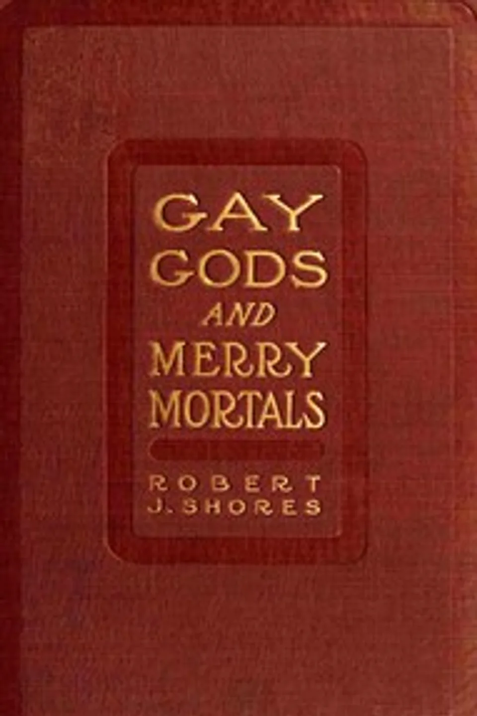 Gay gods and merry mortals: some excursions in verse, Robert J. (Robert James) Shores