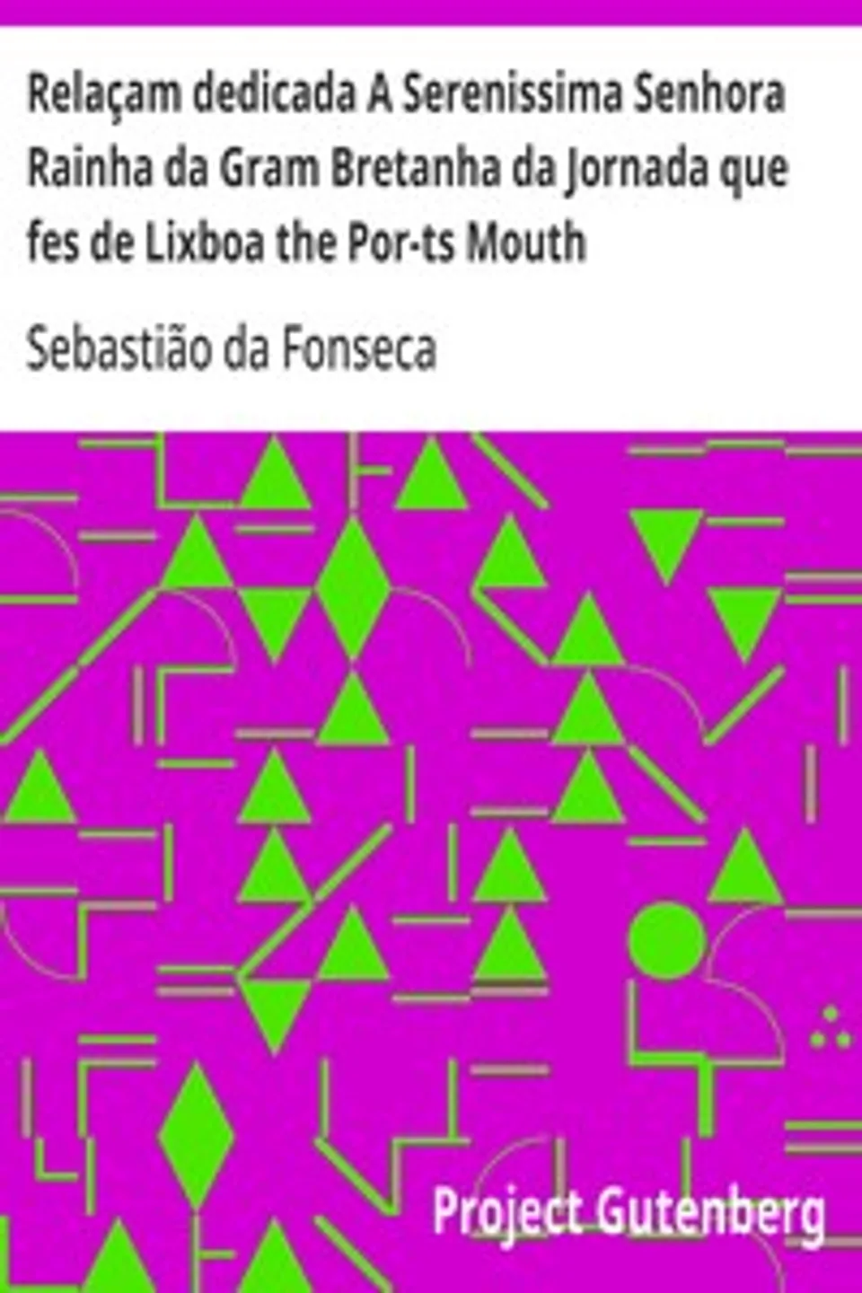 Relaçam dedicada A Serenissima Senhora Rainha da Gram Bretanha da Jornada que fes de Lixboa the Por-ts Mouth, Sebastião da Fonseca