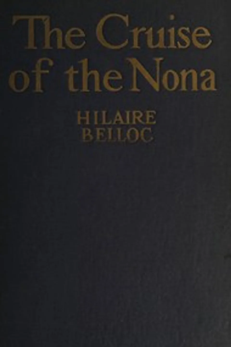 The cruise of the Nona : $b The story of a cruise from Holyhead to the Wash, with reflections and judgments on life and letters, men and manners, Hilaire Belloc