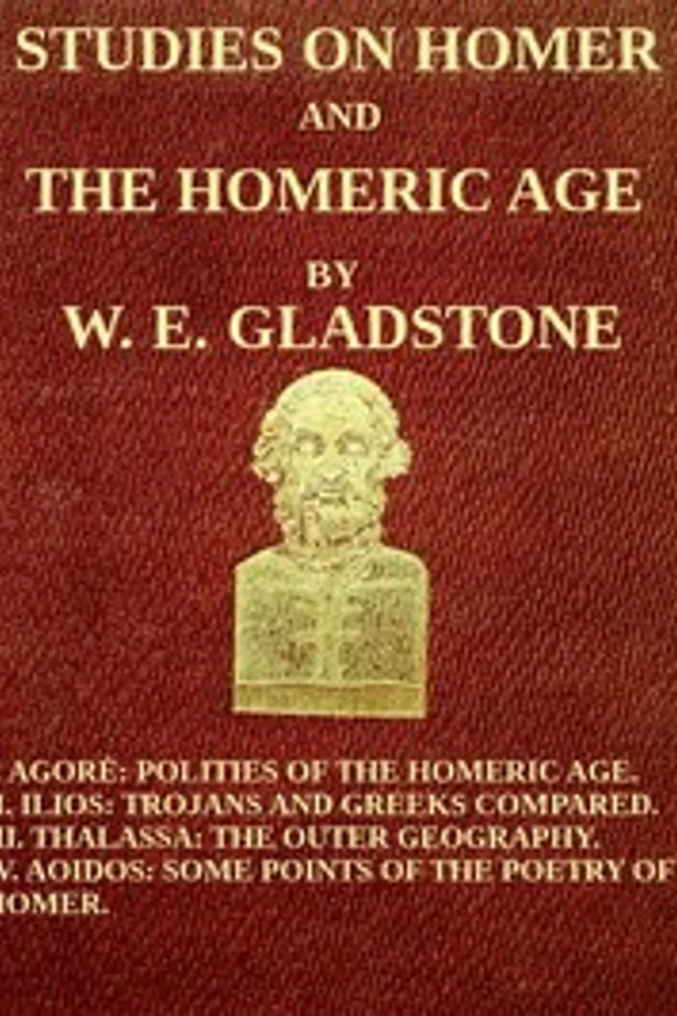 Studies on Homer and the Homeric Age, Vol. 3 of 3: I. Agorè: Polities of the Homeric Age. II. Ilios: Trojans and Greeks Compared. III. Thalassa: The Outer Geography. IV. Aoidos: Some Points of the Poetry of Homer., W. E. (William Ewart) Gladstone