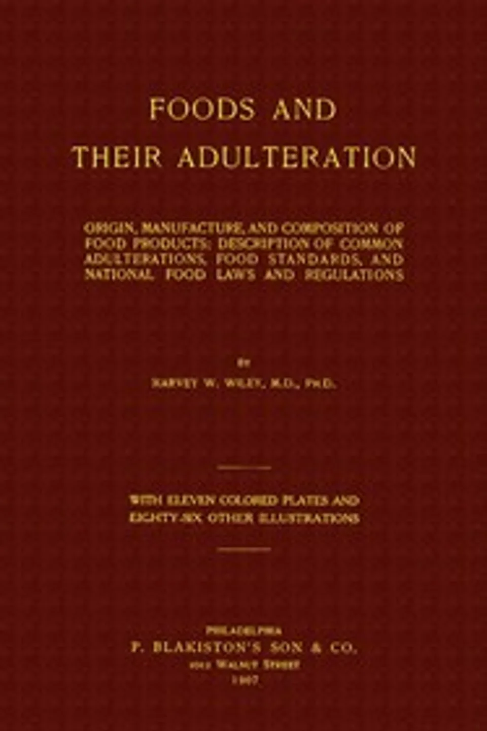 Foods and Their Adulteration: Origin, Manufacture, and Composition of Food Products; Description of Common Adulterations, Food Standards, and National Food Laws and Regulations, Harvey Washington Wiley