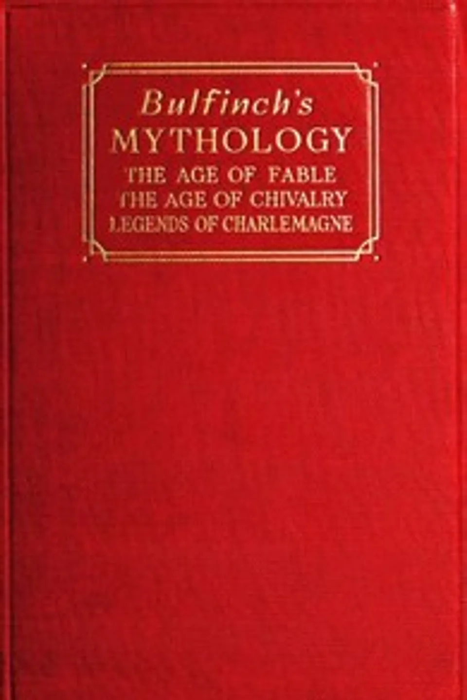 Bulfinch's Mythology: The Age of Fable; The Age of Chivalry; Legends of Charlemagne, Thomas Bulfinch