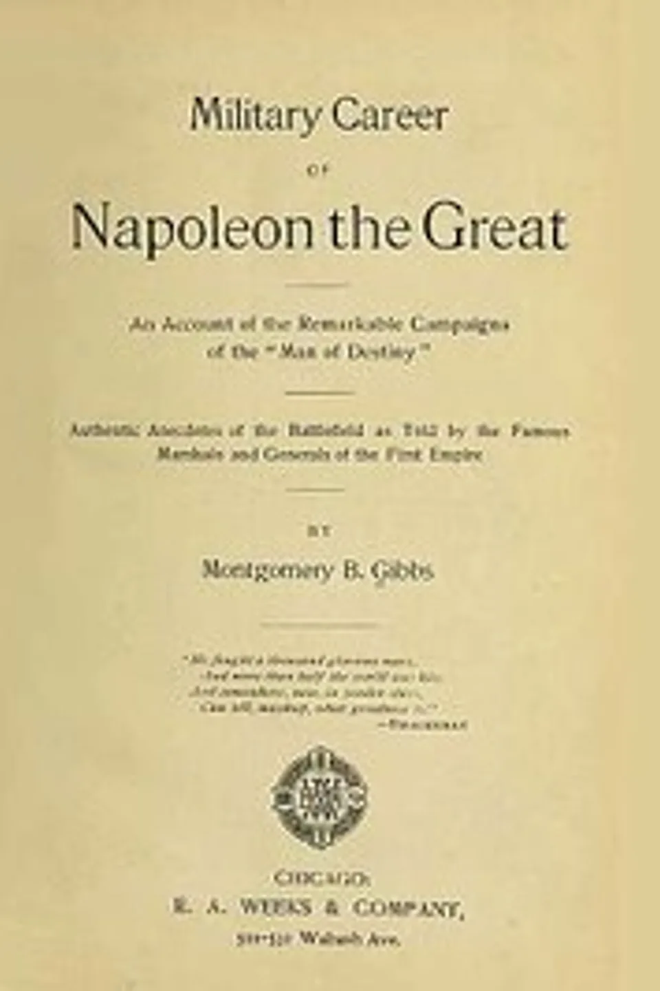 Military Career of Napoleon the Great: An Account of the Remarkable Campaigns of the "Man of Destiny"; Authentic Anecdotes of the Battlefield as Told by the Famous Marshals and Generals of the First Empire, Montgomery B. Gibbs