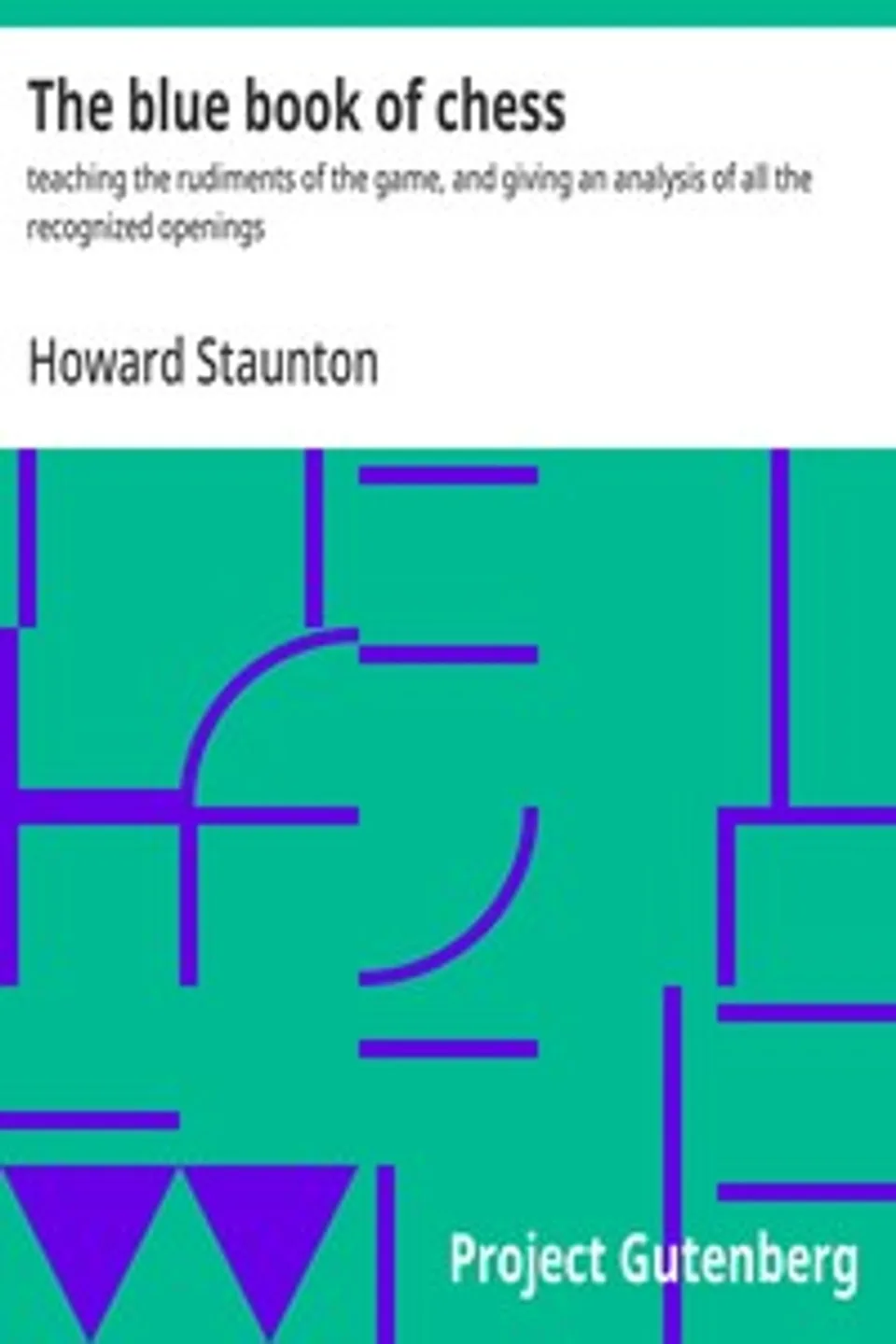 The blue book of chess : $b teaching the rudiments of the game, and giving an analysis of all the recognized openings, Howard Staunton