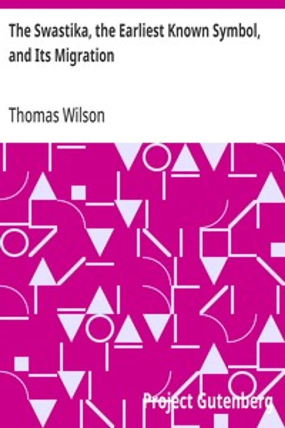 The Swastika, the Earliest Known Symbol, and Its Migration: With Observations on the Migration of Certain Industries in Prehistoric Times, Thomas Wilson
