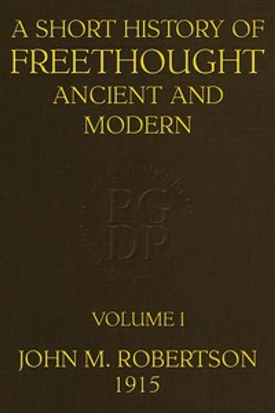 A Short History of Freethought Ancient and Modern, Volume 1 of 2: Third edition, Revised and Expanded, in two volumes, J. M. (John Mackinnon) Robertson