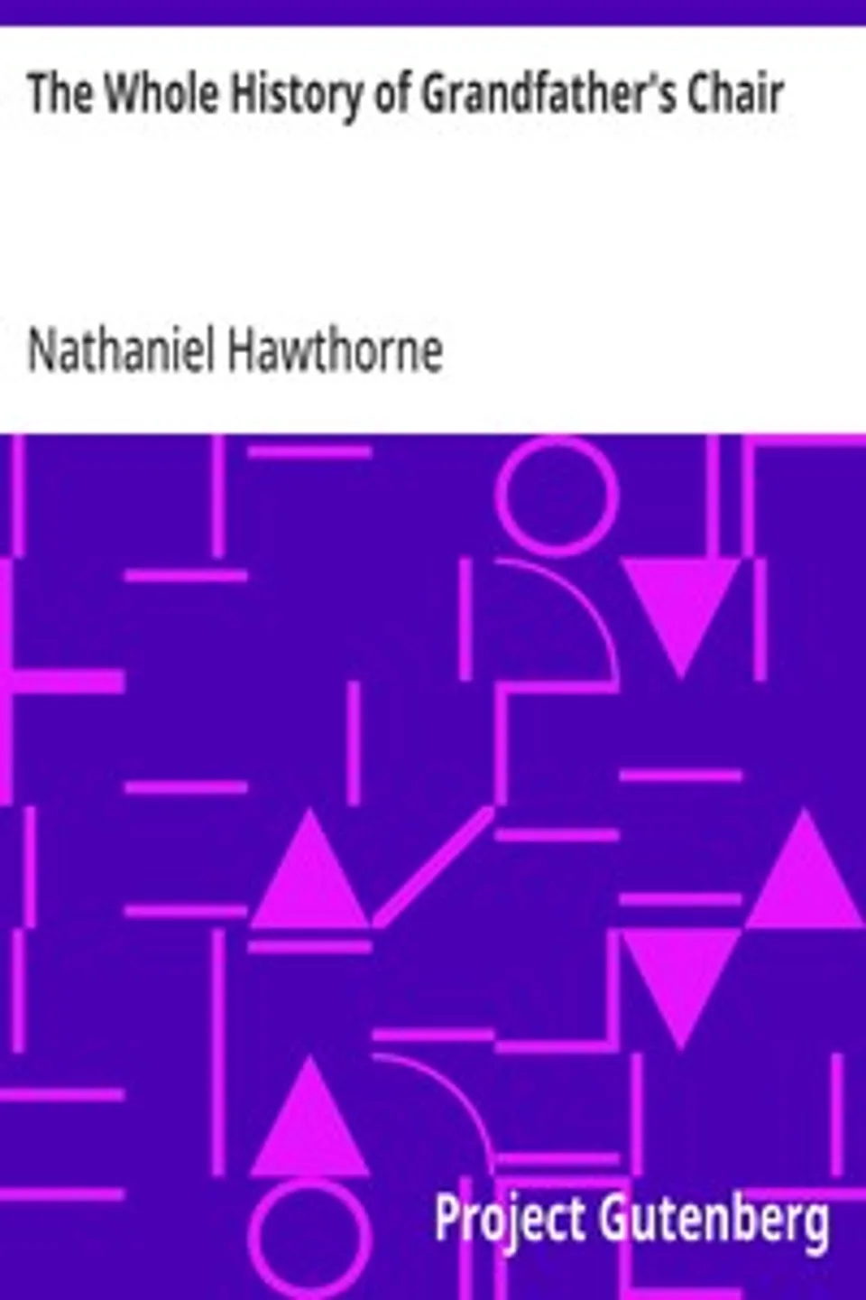 The Whole History of Grandfather's Chair: Or, True Stories from New England History, 1620-1808, Nathaniel Hawthorne