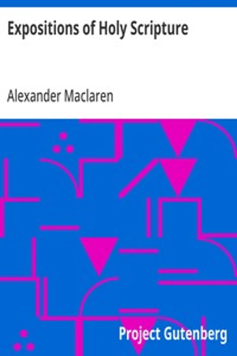 Expositions of Holy Scripture: Second Corinthians, Galatians, and Philippians Chapters; I to End. Colossians, Thessalonians, and First Timothy., Alexander Maclaren
