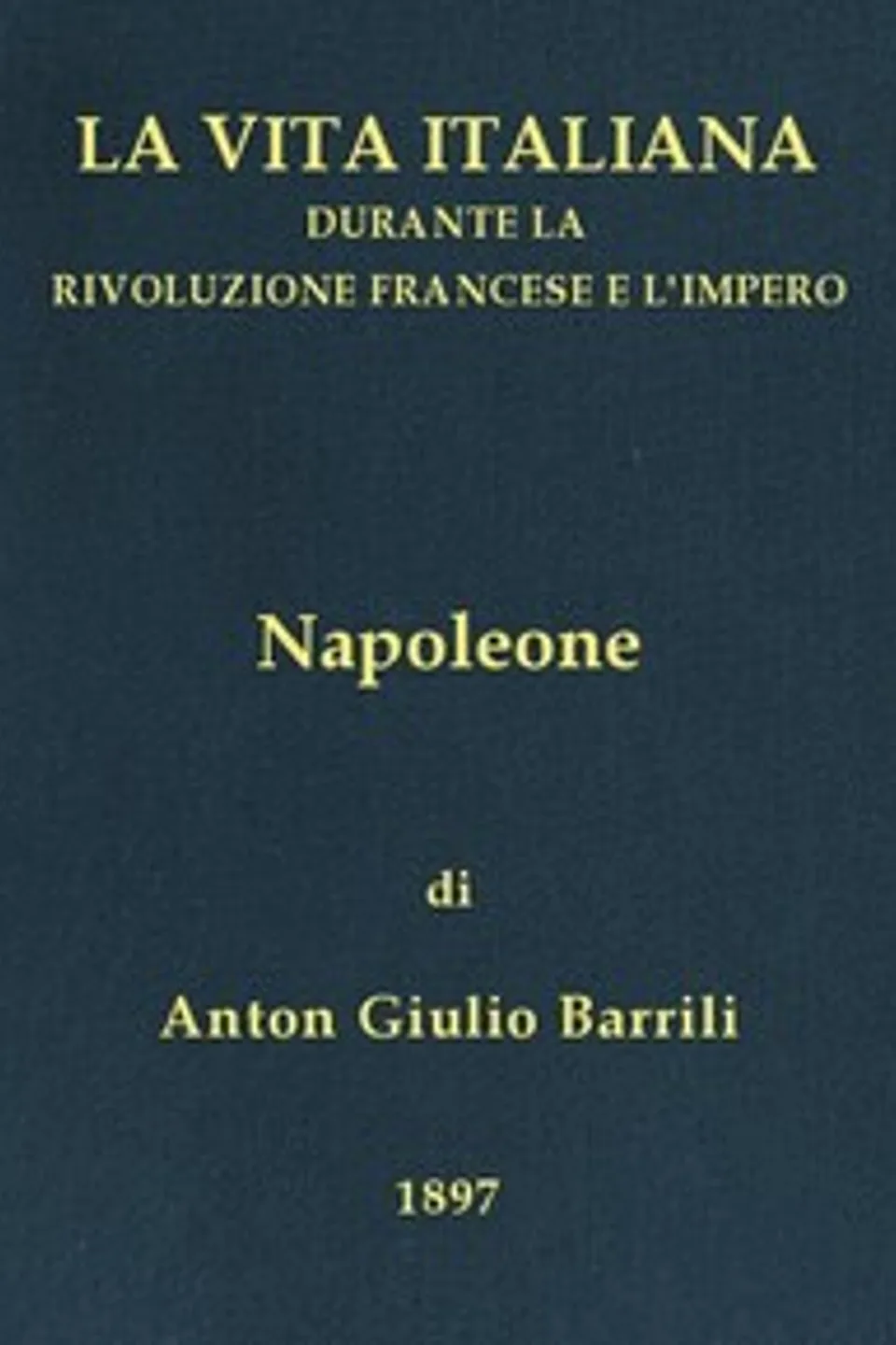 Napoleone: La vita italiana durante la Rivoluzione francese e l'Impero, Anton Giulio Barrili