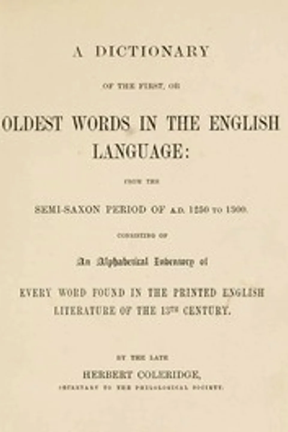 A Dictionary of the First or Oldest Words in the English Language: From the Semi-Saxon Period of A.D. 1250 to 1300, Herbert Coleridge