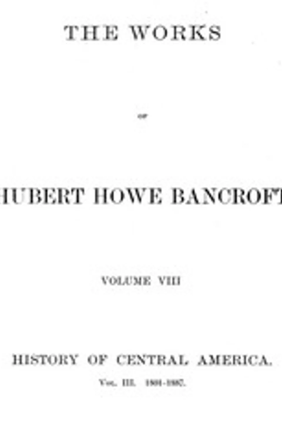 History of Central America, Volume 3, 1801-1887: The Works of Hubert Howe Bancroft, Volume 8, Hubert Howe Bancroft