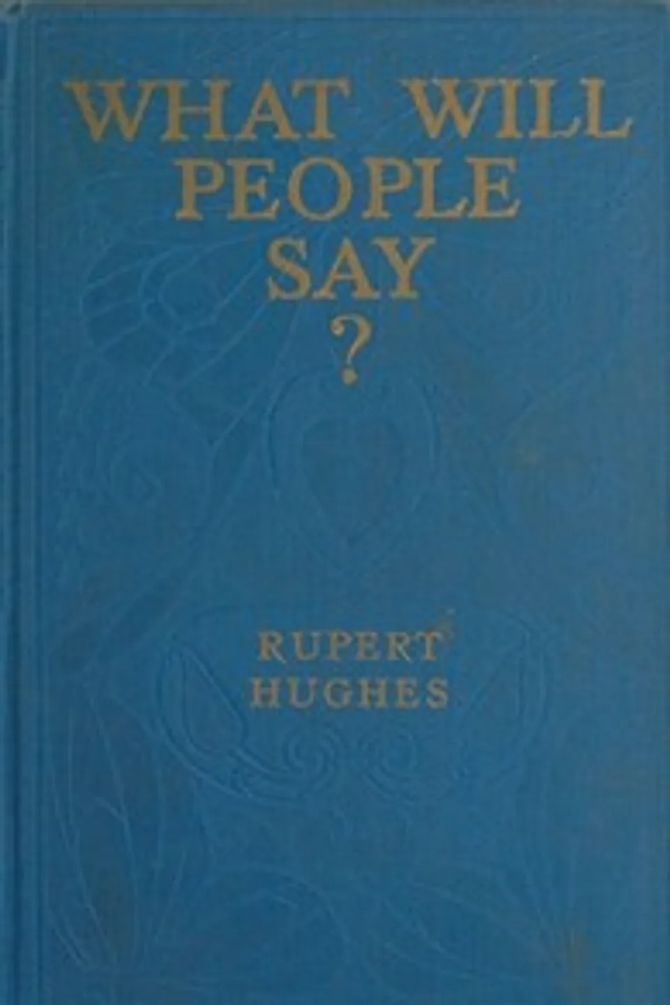 What Will People Say? A Novel, Rupert Hughes