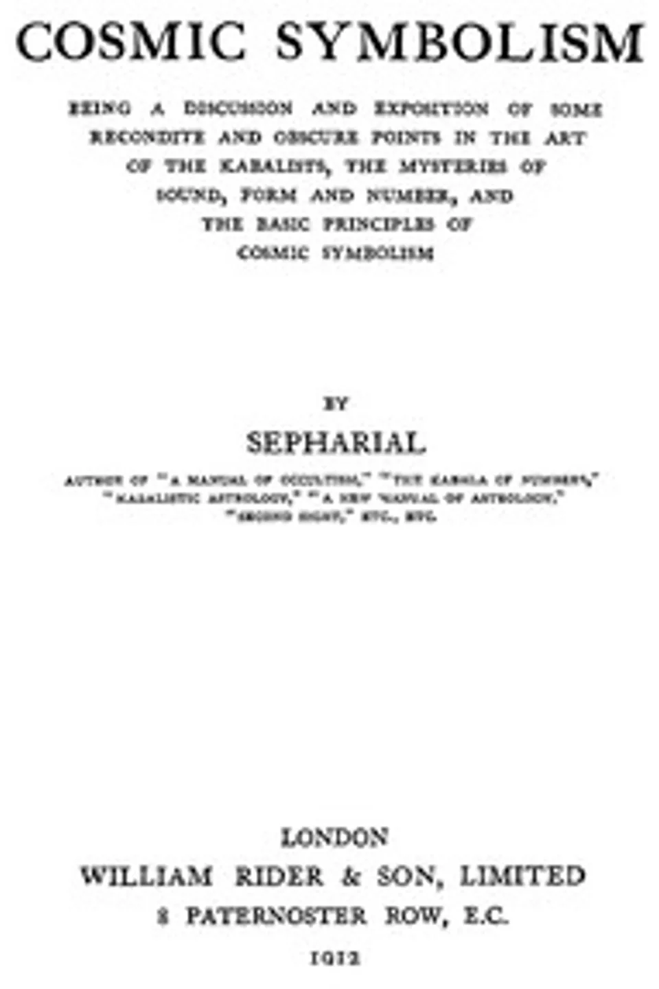 Cosmic symbolism : $b Being a discussion and exposition of some recondite and obscure points in the art of the Kabalists, the mysteries of sound, form and number, and the basic principles of cosmic symbolism, Sepharial