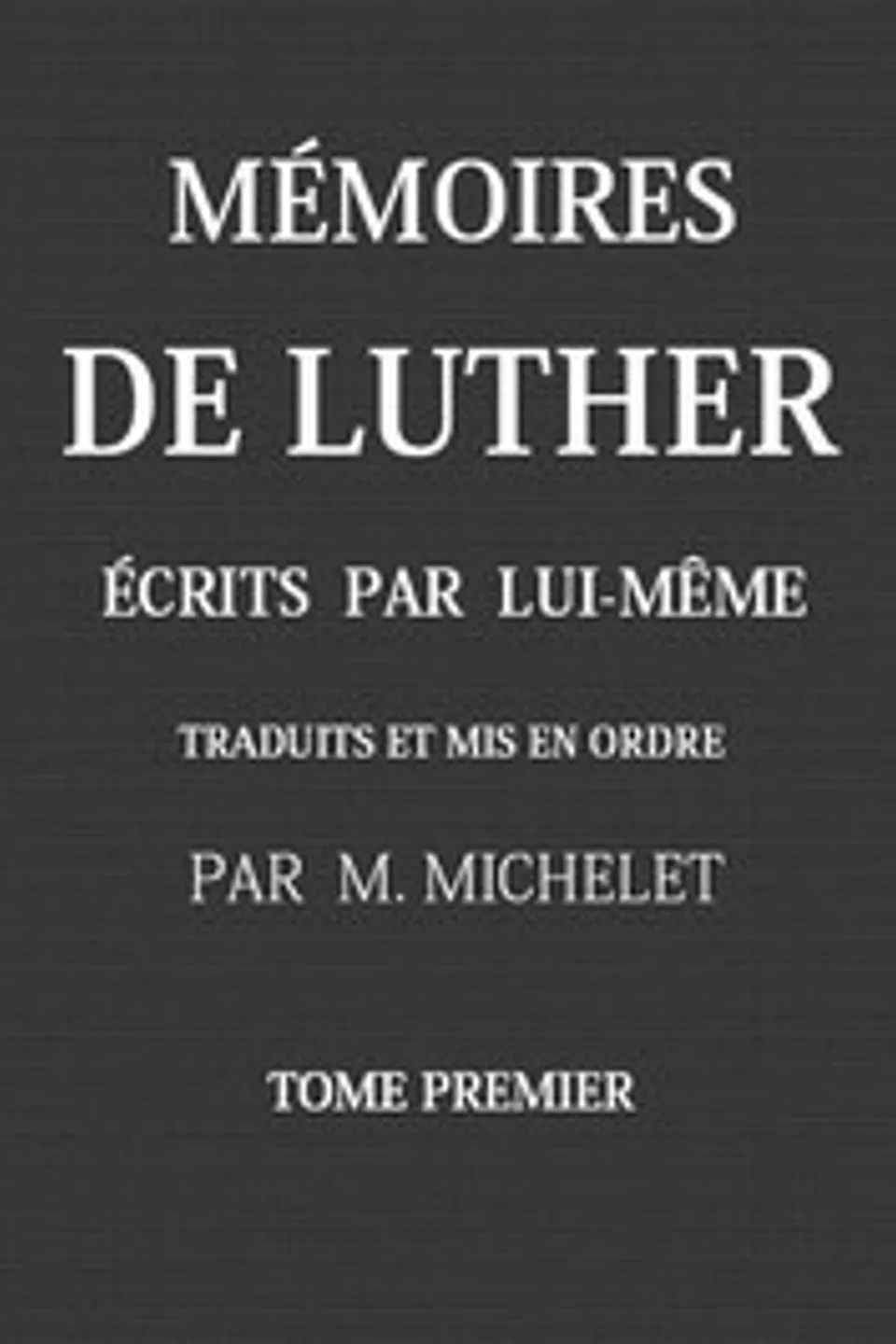Mémoires de Luther écrits par lui-même, Tome I, Martin Luther