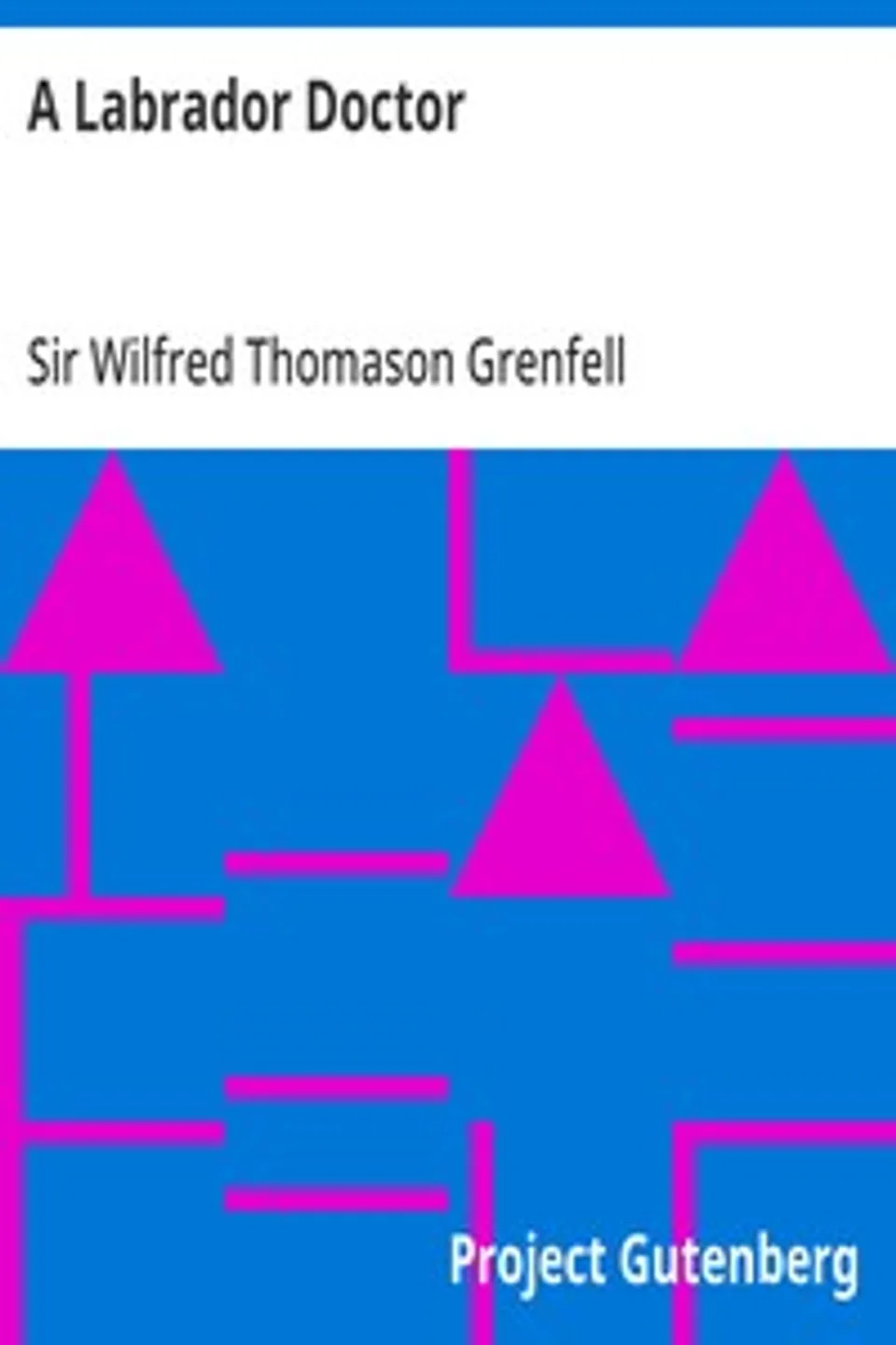 A Labrador Doctor: The Autobiography of Wilfred Thomason Grenfell, Wilfred Thomason Grenfell