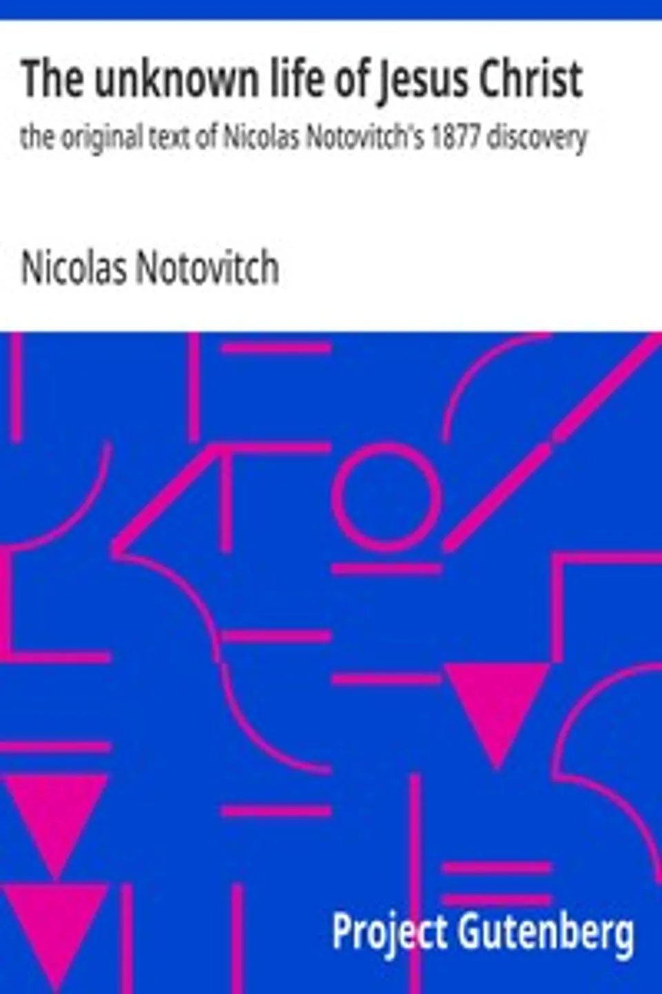 The unknown life of Jesus Christ : $b the original text of Nicolas Notovitch's 1877 discovery, Nicolas Notovitch