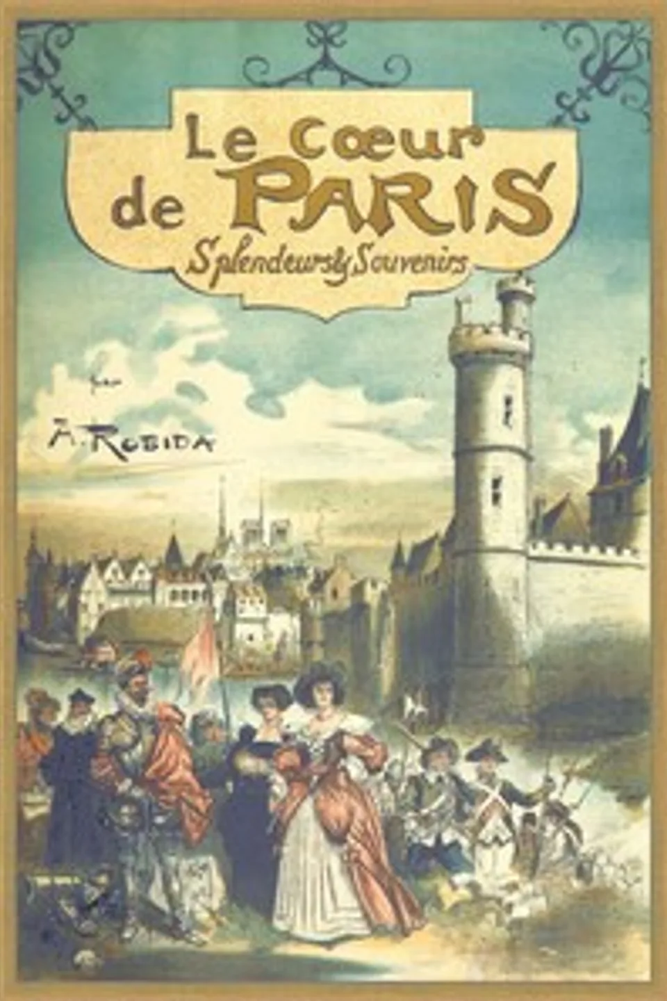 Paris de siècle en siècle: Le Cœur de Paris — Splendeurs et souvenirs, Albert Robida
