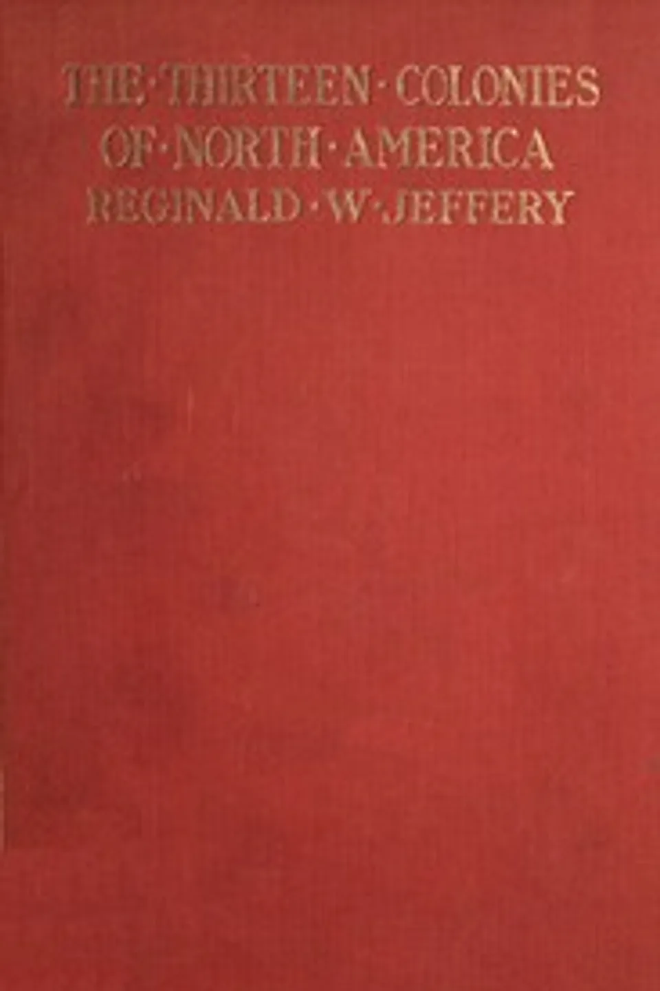 The History of the Thirteen Colonies of North America 1497-1763, Reginald W. (Reginald Welbury) Jeffery